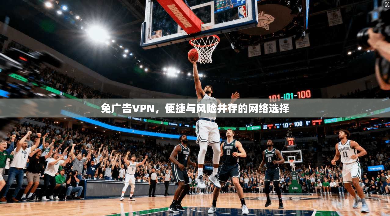 免广告VPN，便捷与风险并存的网络选择  第1张