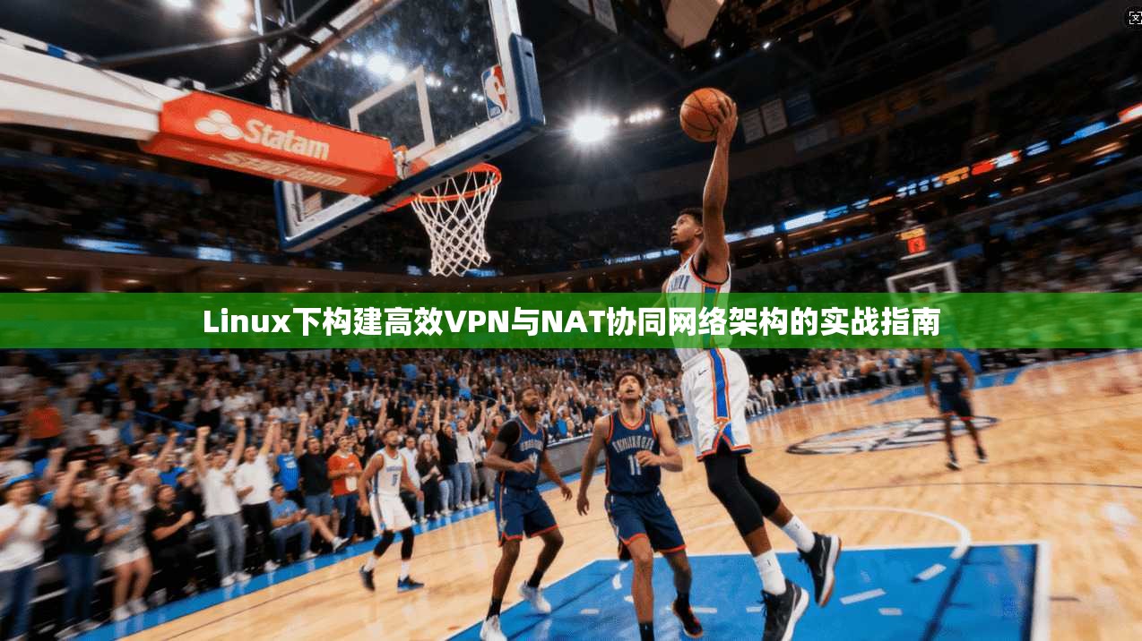 Linux下构建高效VPN与NAT协同网络架构的实战指南  第1张