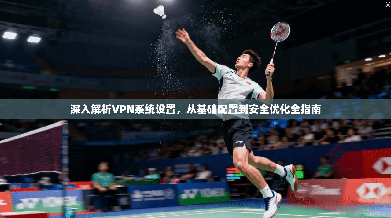深入解析VPN系统设置，从基础配置到安全优化全指南  第1张