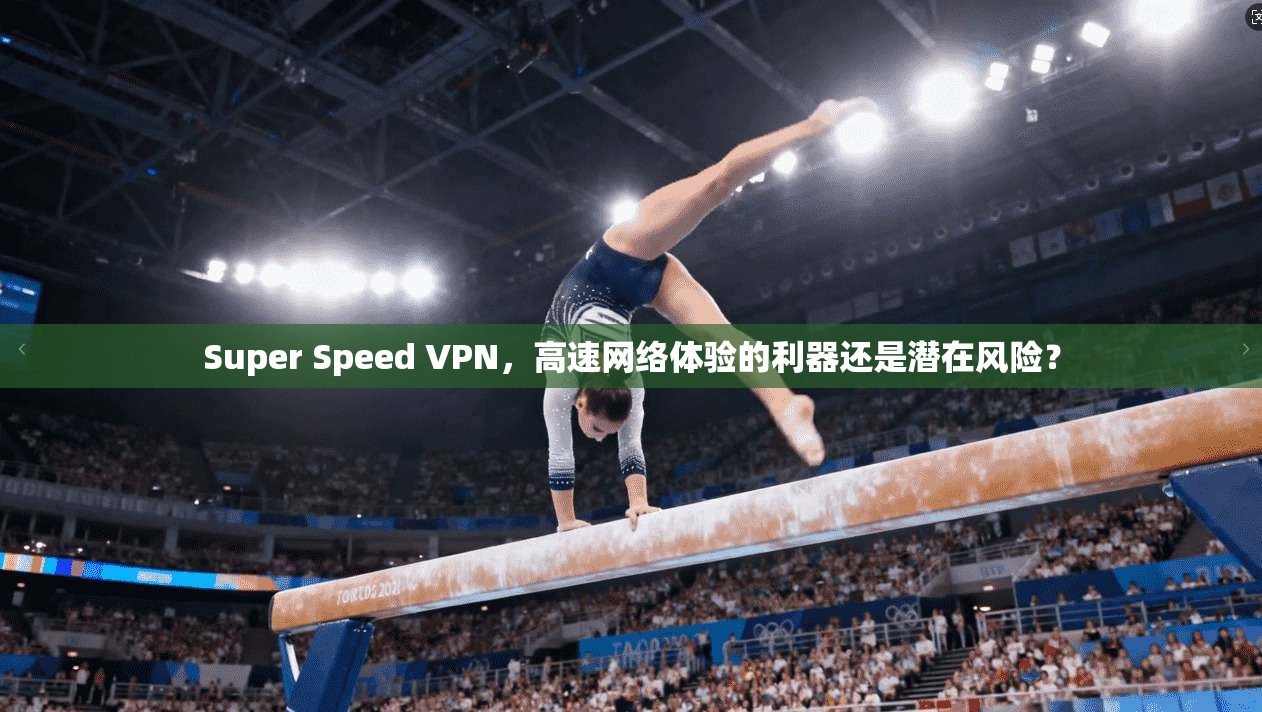 Super Speed VPN，高速网络体验的利器还是潜在风险？  第1张