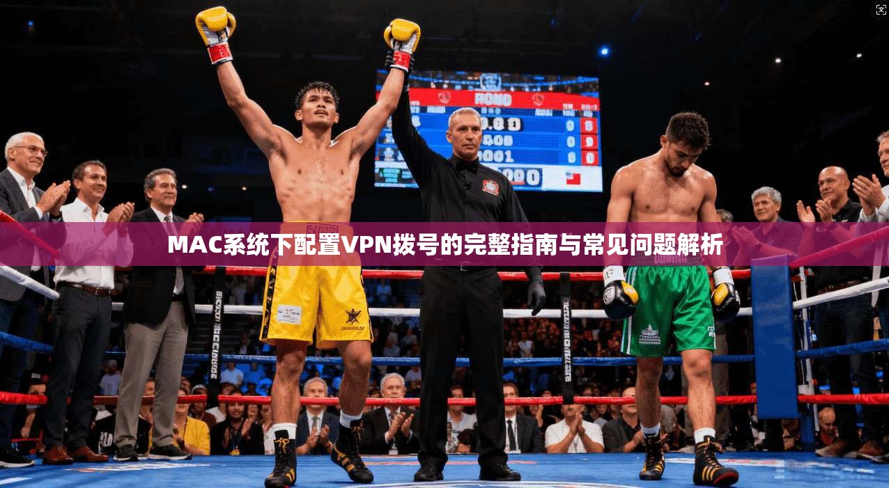MAC系统下配置VPN拨号的完整指南与常见问题解析  第1张