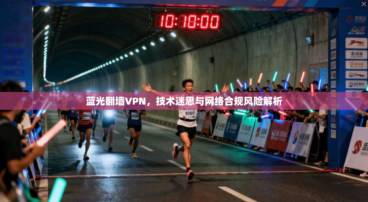 蓝光翻墙VPN，技术迷思与网络合规风险解析  第1张