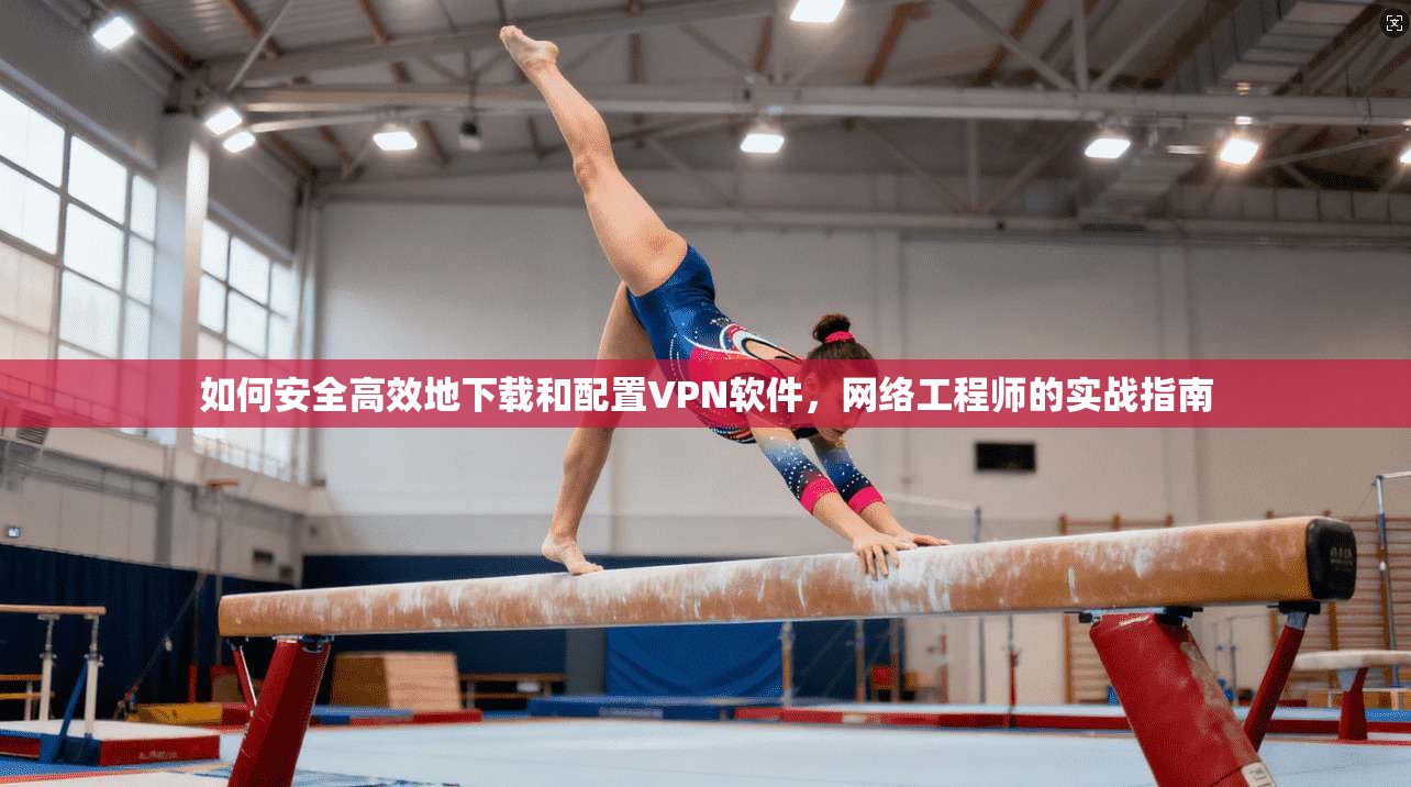 如何安全高效地下载和配置VPN软件，网络工程师的实战指南  第1张