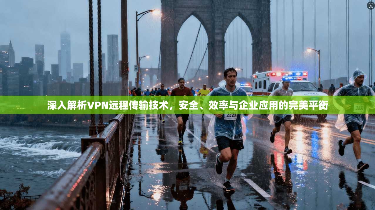 深入解析VPN远程传输技术，安全、效率与企业应用的完美平衡  第1张