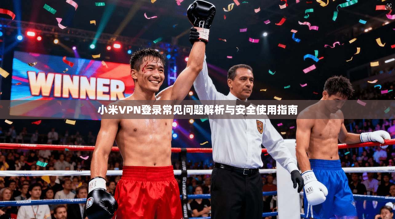 小米VPN登录常见问题解析与安全使用指南  第1张
