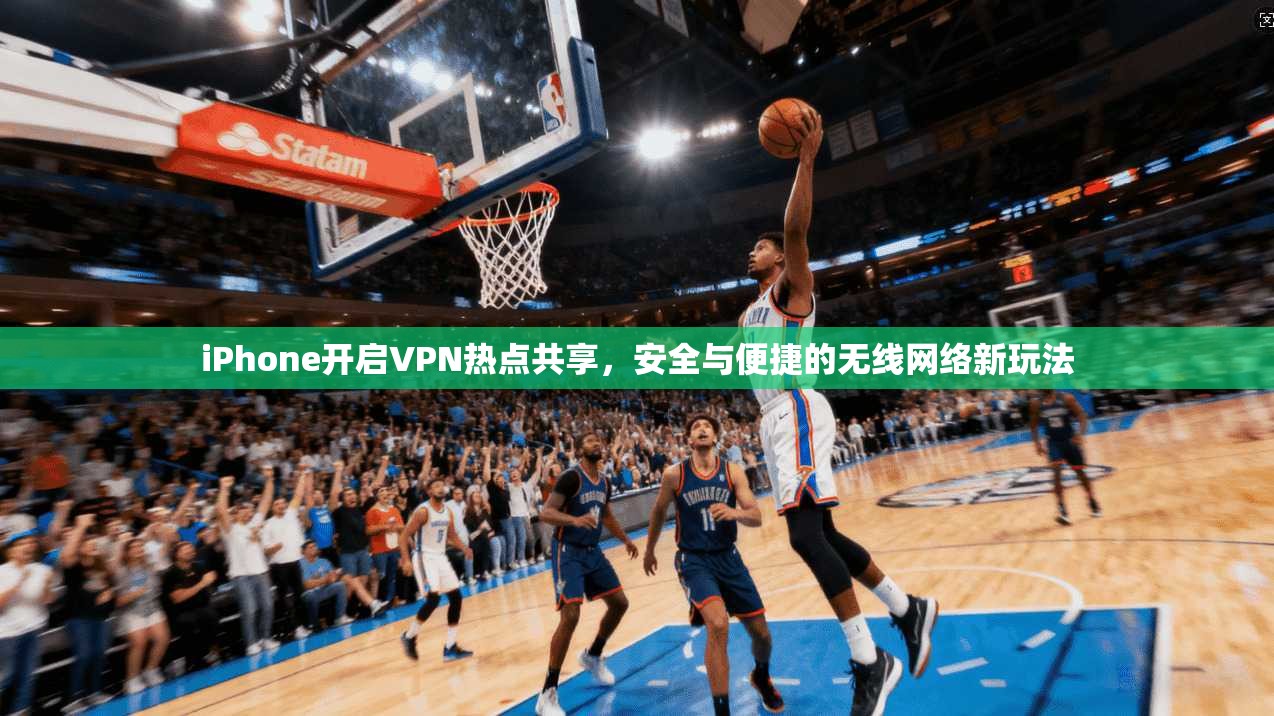 iPhone开启VPN热点共享，安全与便捷的无线网络新玩法  第1张