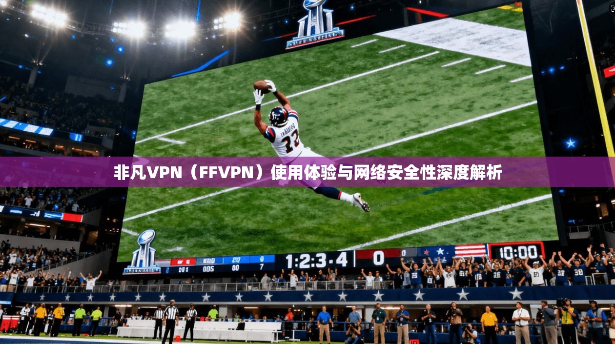 非凡VPN（FFVPN）使用体验与网络安全性深度解析  第1张
