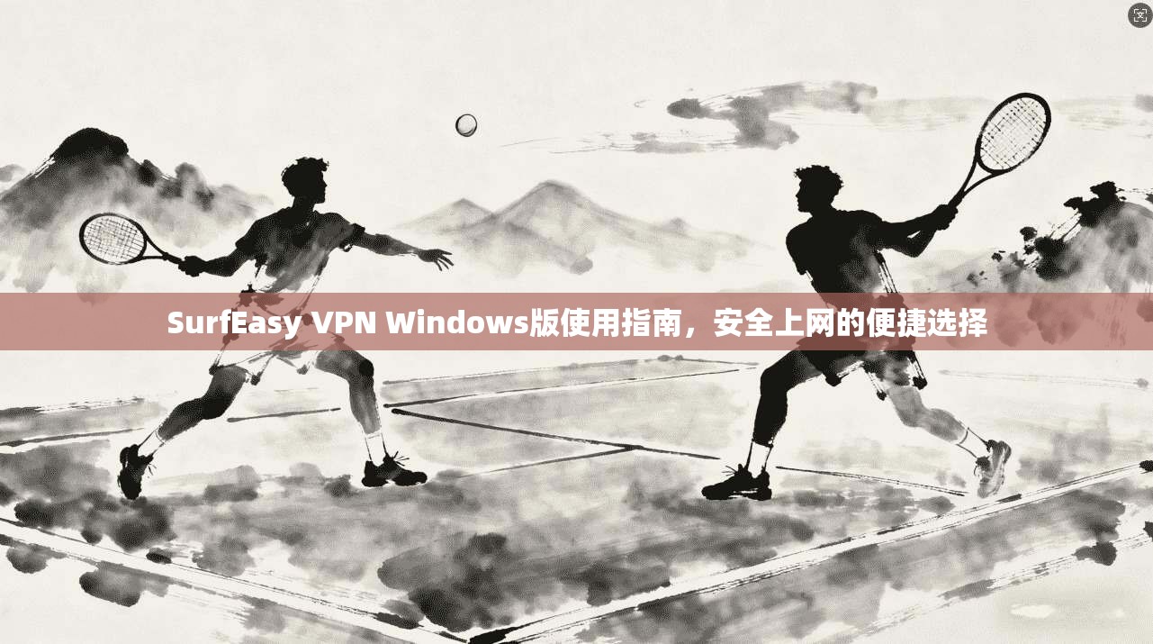 SurfEasy VPN Windows版使用指南，安全上网的便捷选择  第1张