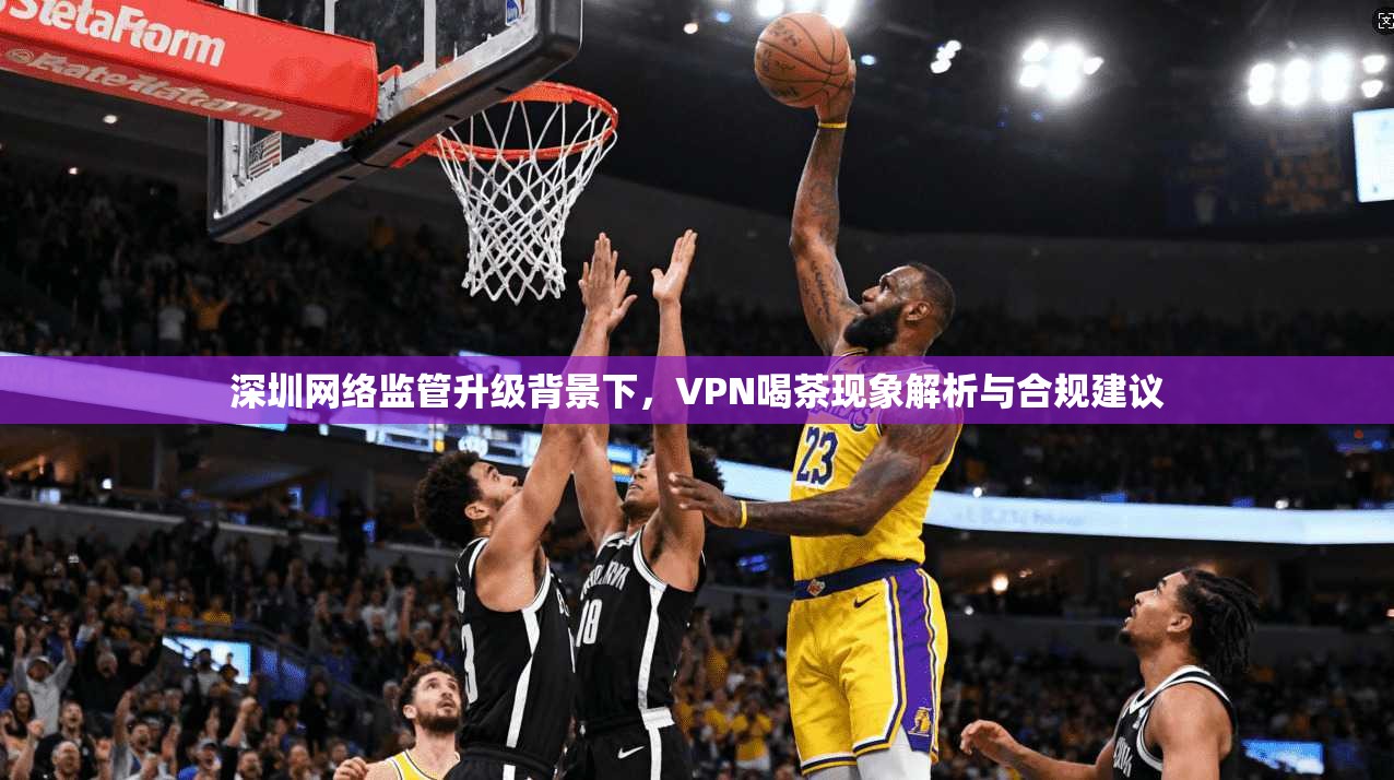 深圳网络监管升级背景下，VPN喝茶现象解析与合规建议  第1张