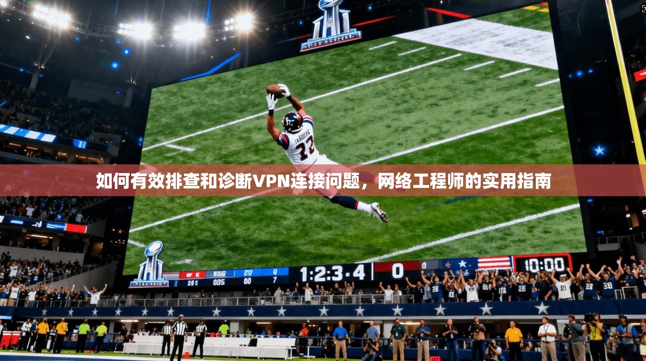 如何有效排查和诊断VPN连接问题，网络工程师的实用指南  第1张