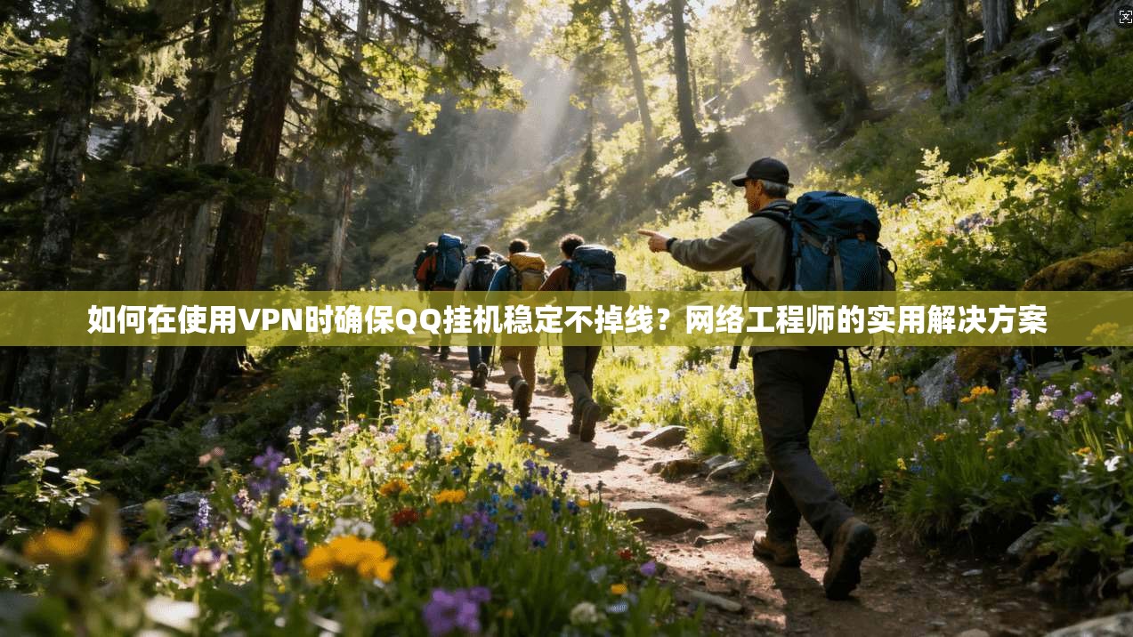 如何在使用VPN时确保QQ挂机稳定不掉线？网络工程师的实用解决方案  第1张