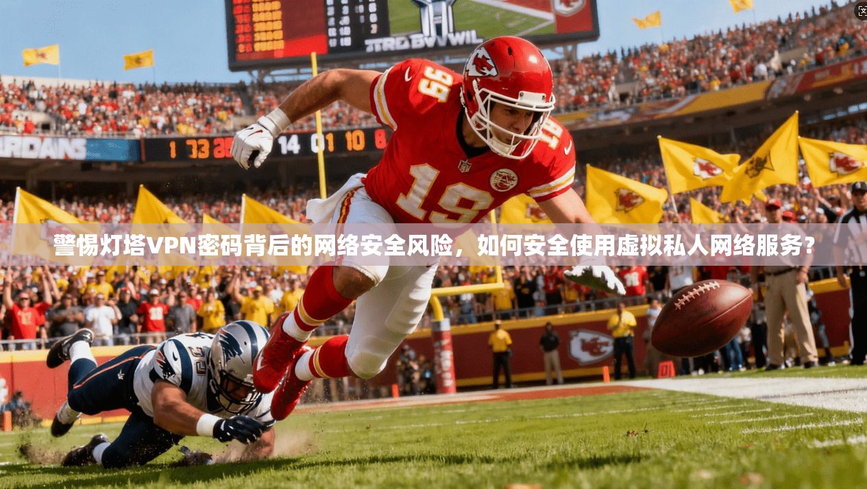 警惕灯塔VPN密码背后的网络安全风险，如何安全使用虚拟私人网络服务？  第1张