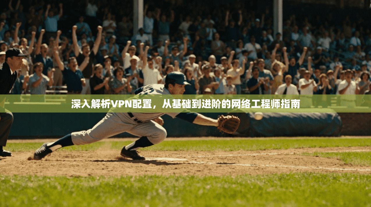 深入解析VPN配置，从基础到进阶的网络工程师指南  第1张