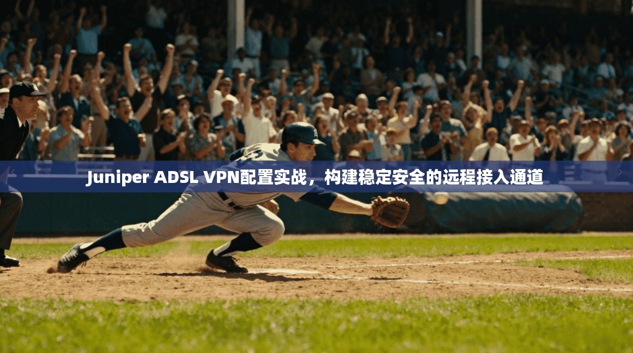 Juniper ADSL VPN配置实战，构建稳定安全的远程接入通道  第1张