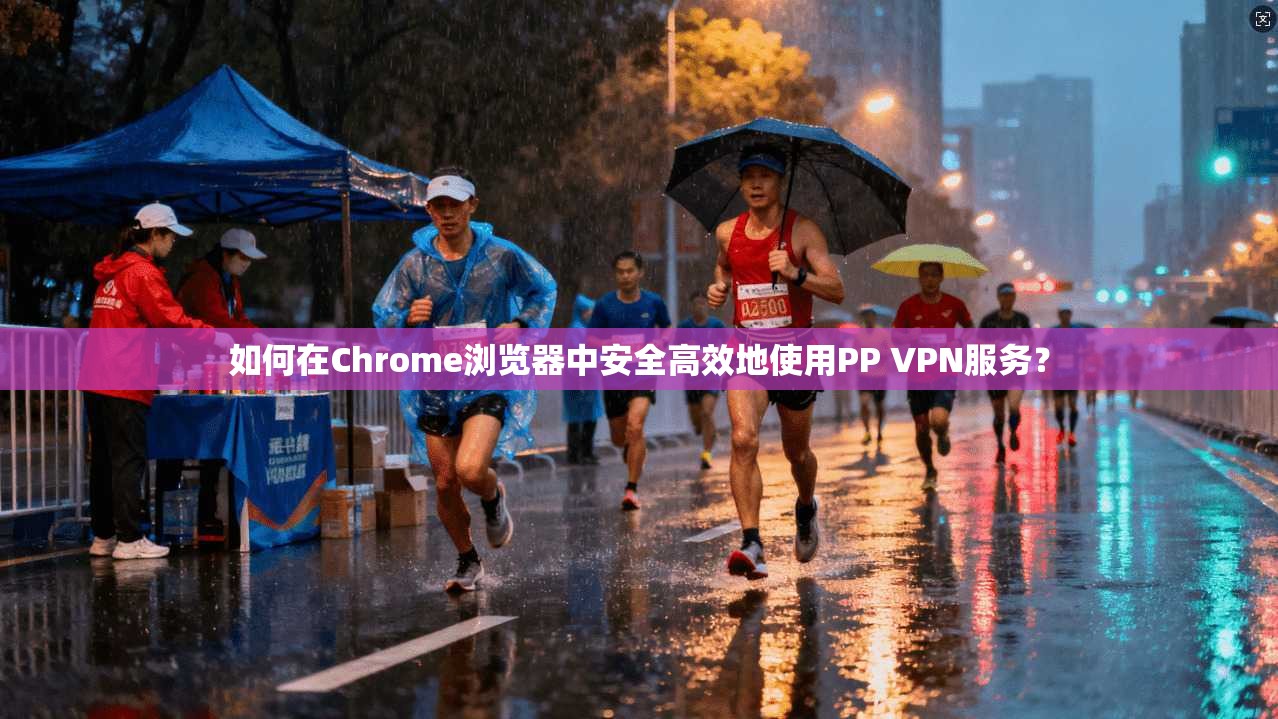 如何在Chrome浏览器中安全高效地使用PP VPN服务？  第1张