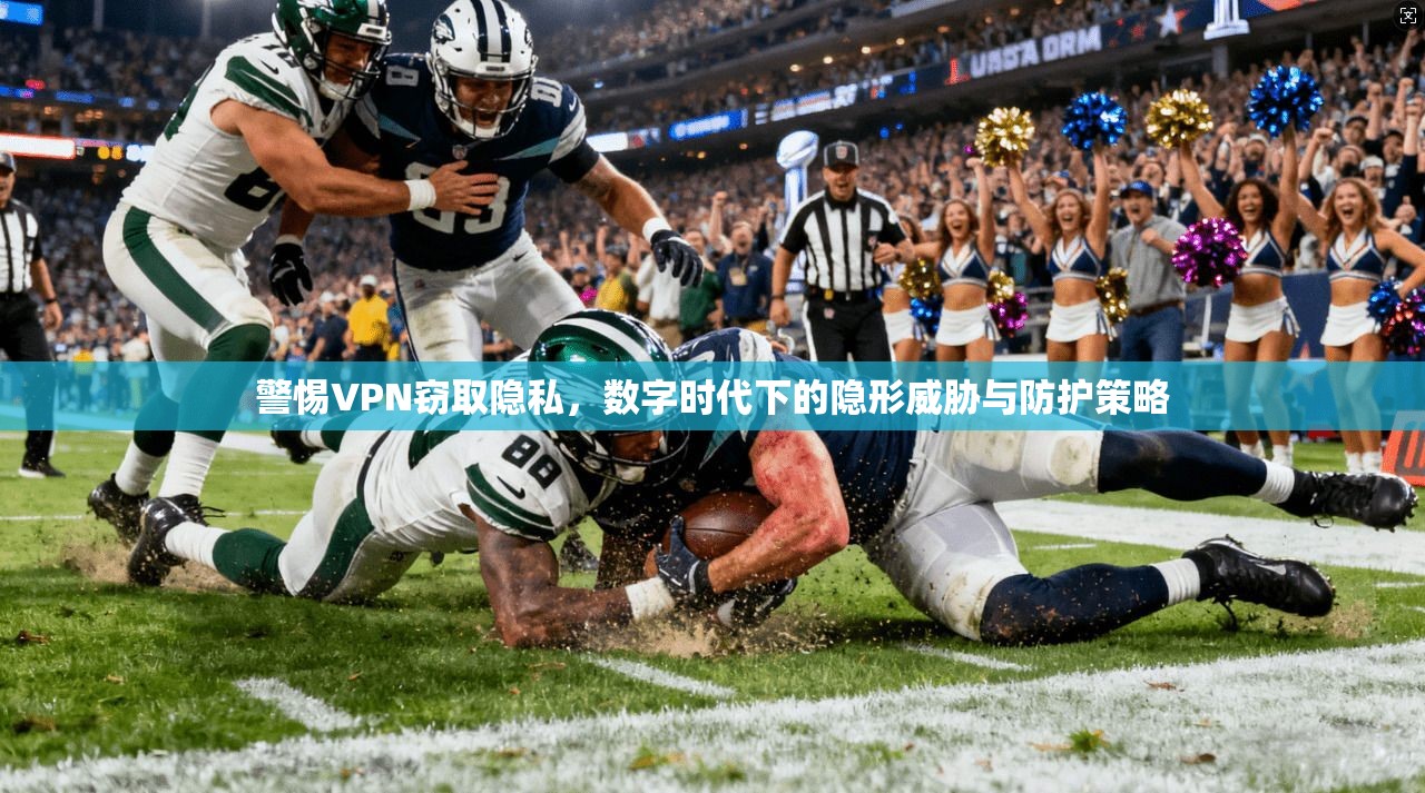警惕VPN窃取隐私，数字时代下的隐形威胁与防护策略  第1张