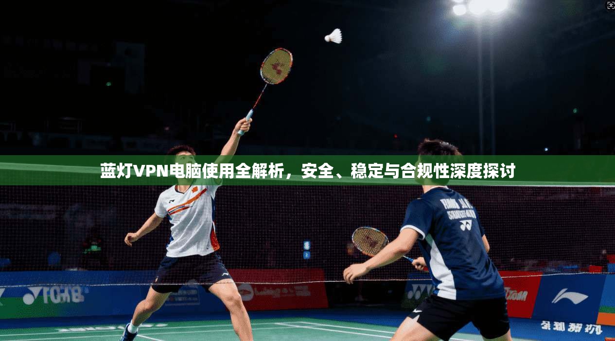 蓝灯VPN电脑使用全解析，安全、稳定与合规性深度探讨  第1张