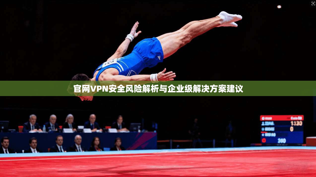 官网VPN安全风险解析与企业级解决方案建议  第1张