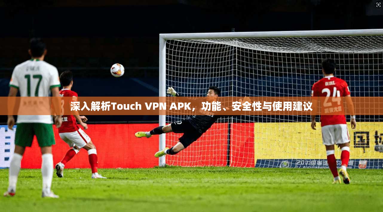 深入解析Touch VPN APK，功能、安全性与使用建议  第1张