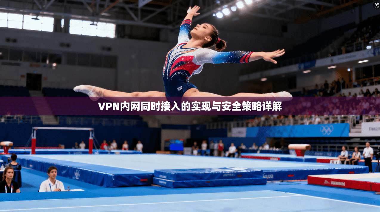 VPN内网同时接入的实现与安全策略详解  第1张
