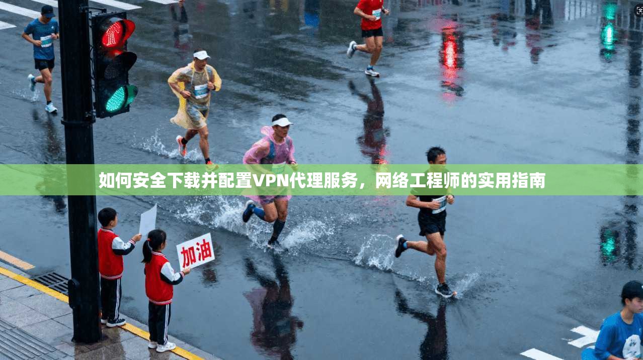 如何安全下载并配置VPN代理服务,网络工程师的实用指南 第1张 如何安全下载并配置VPN代理服务,网络工程师的实用指南 第1张