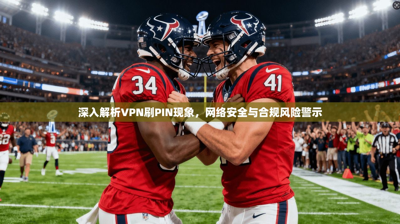 深入解析VPN刷PIN现象，网络安全与合规风险警示  第1张