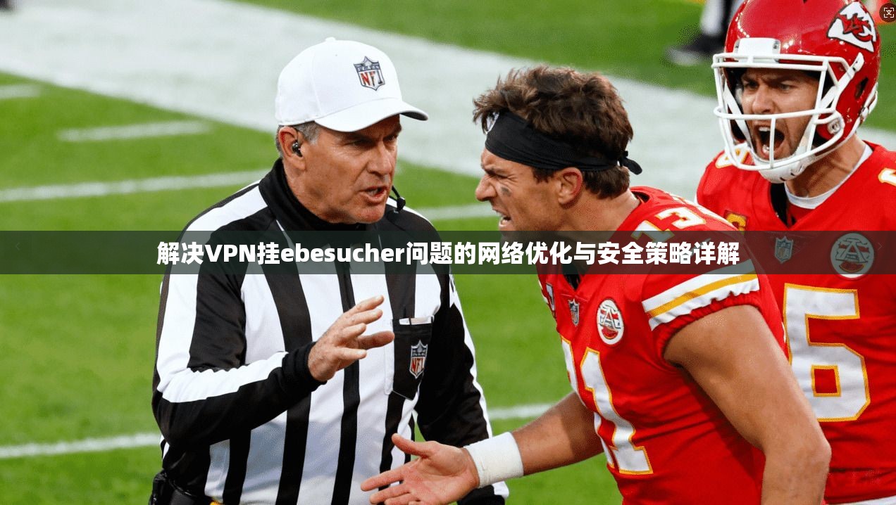 解决VPN挂ebesucher问题的网络优化与安全策略详解  第1张