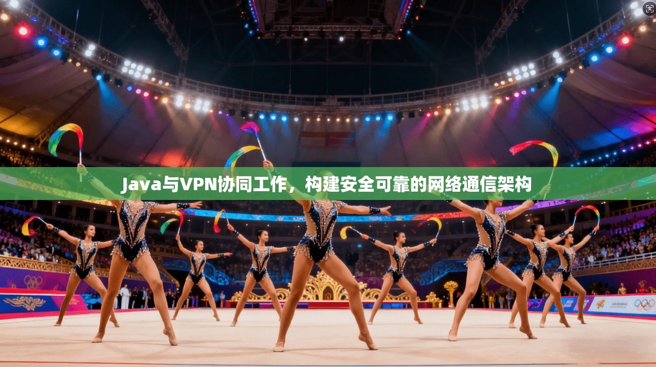 Java与VPN协同工作，构建安全可靠的网络通信架构  第1张