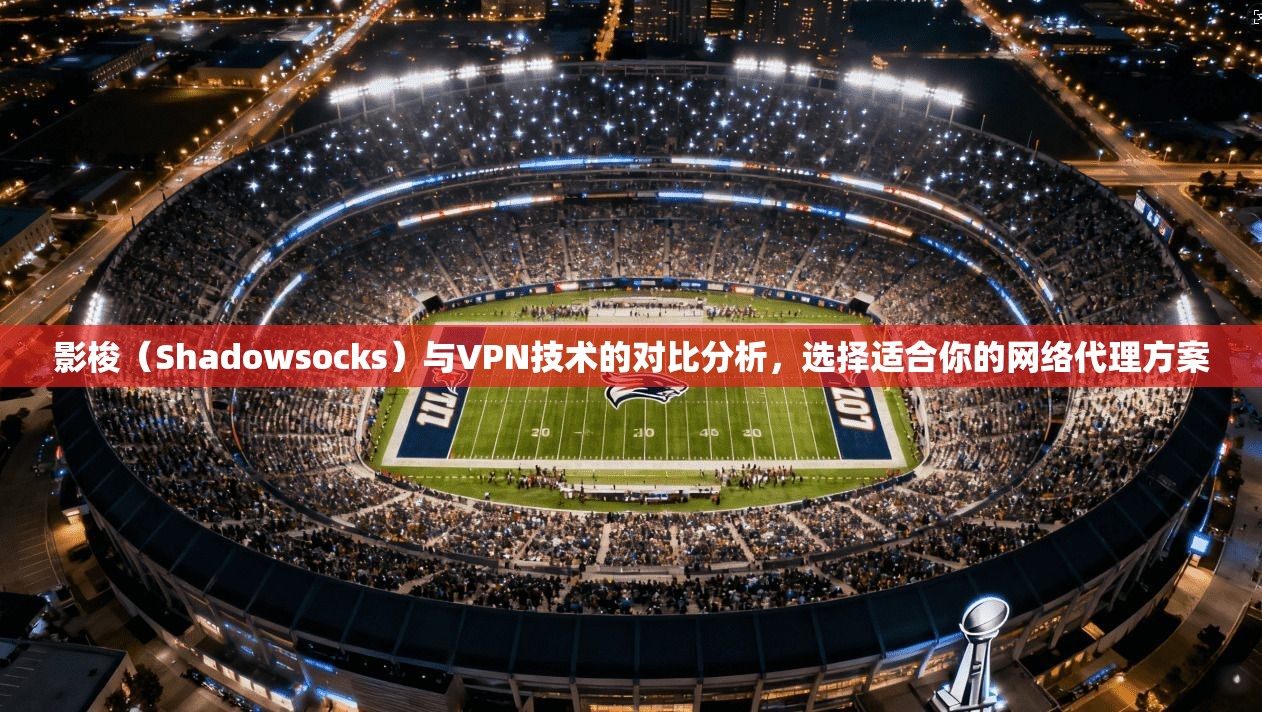 影梭（Shadowsocks）与VPN技术的对比分析，选择适合你的网络代理方案  第1张