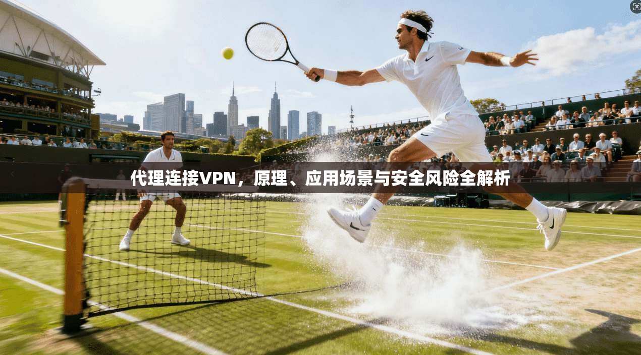 代理连接VPN，原理、应用场景与安全风险全解析  第1张