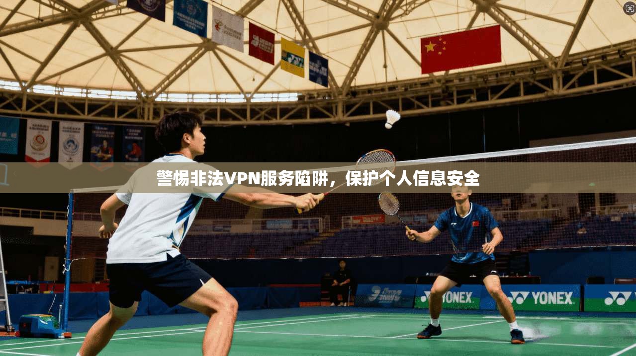 警惕非法VPN服务陷阱，保护个人信息安全  第1张