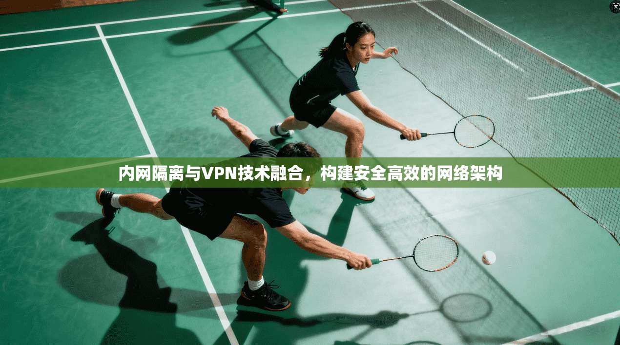 内网隔离与VPN技术融合，构建安全高效的网络架构  第1张