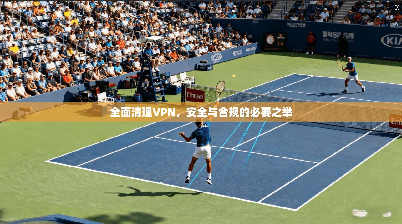 全面清理VPN，安全与合规的必要之举  第1张