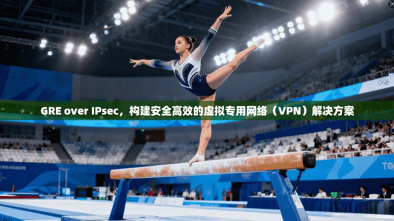 GRE over IPsec，构建安全高效的虚拟专用网络（VPN）解决方案  第1张