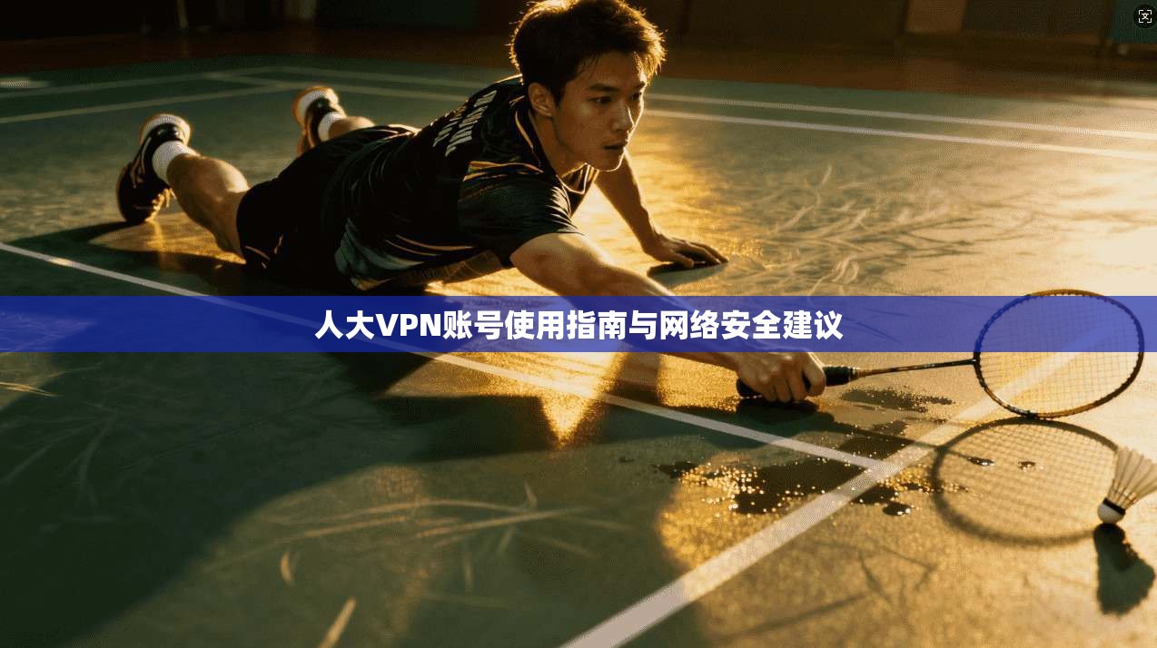 人大VPN账号使用指南与网络安全建议  第1张