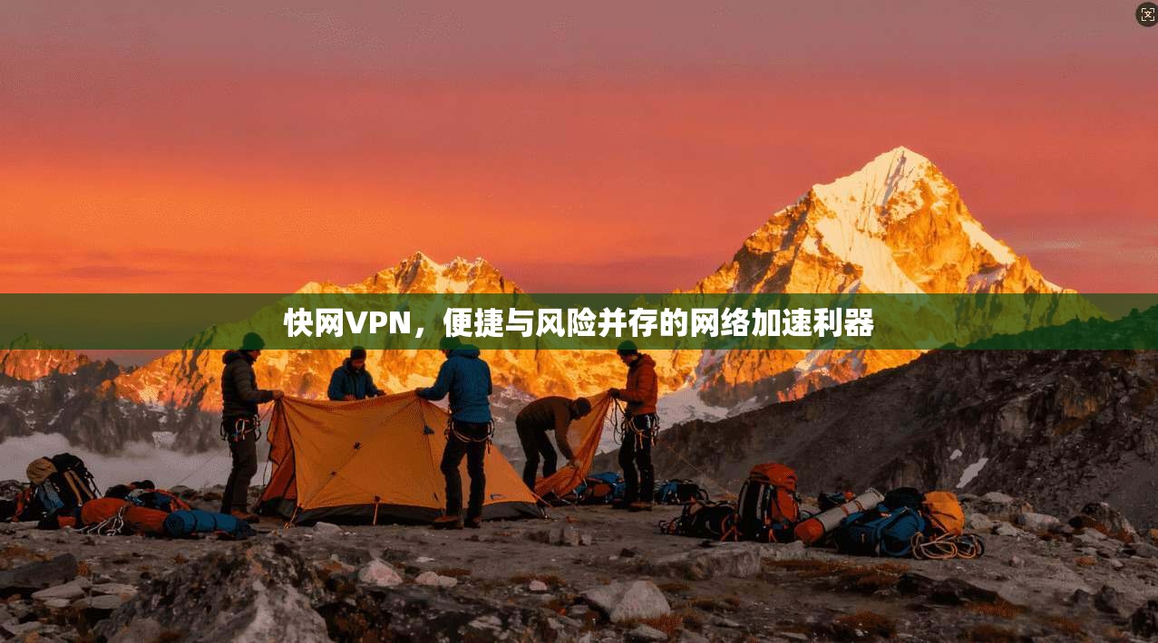 快网VPN，便捷与风险并存的网络加速利器  第1张