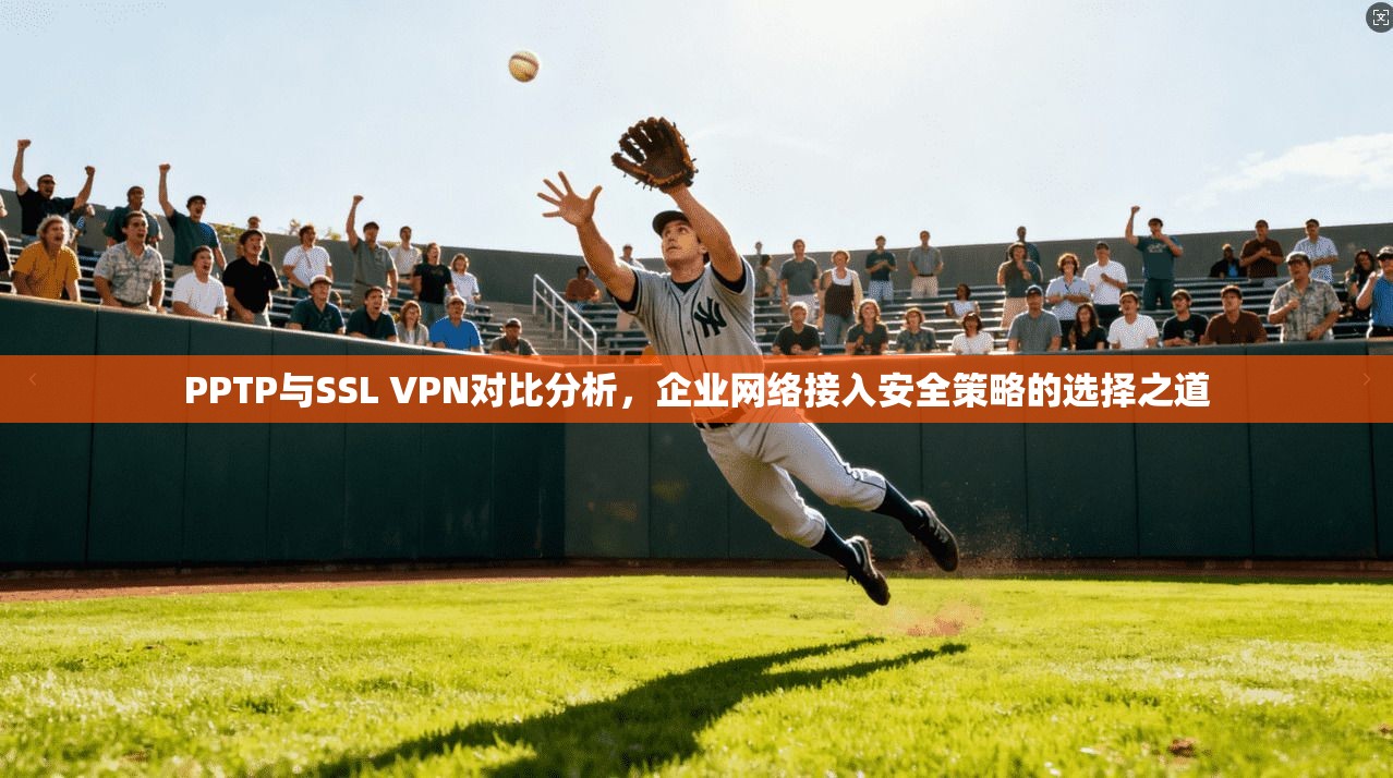 PPTP与SSL VPN对比分析，企业网络接入安全策略的选择之道  第1张