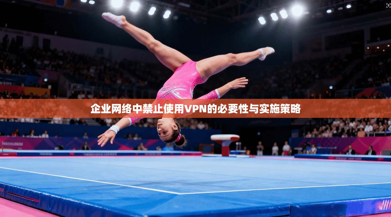 企业网络中禁止使用VPN的必要性与实施策略  第1张