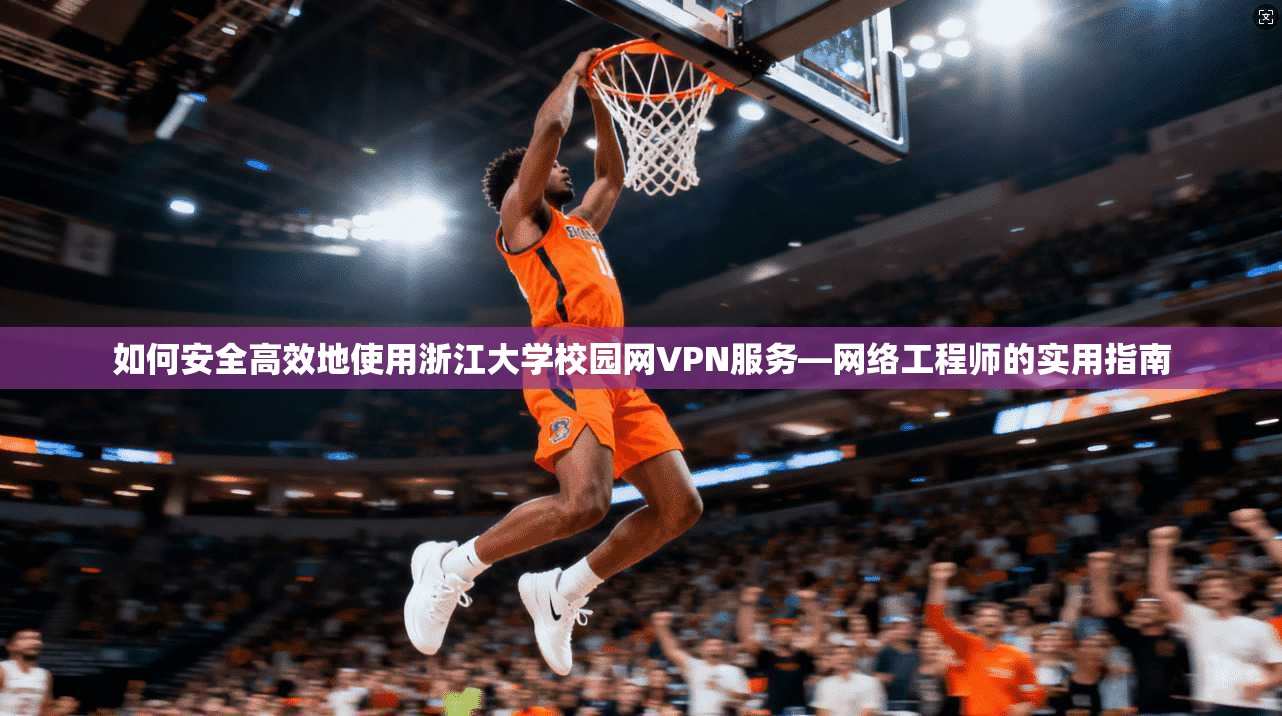 如何安全高效地使用浙江大学校园网VPN服务—网络工程师的实用指南  第1张