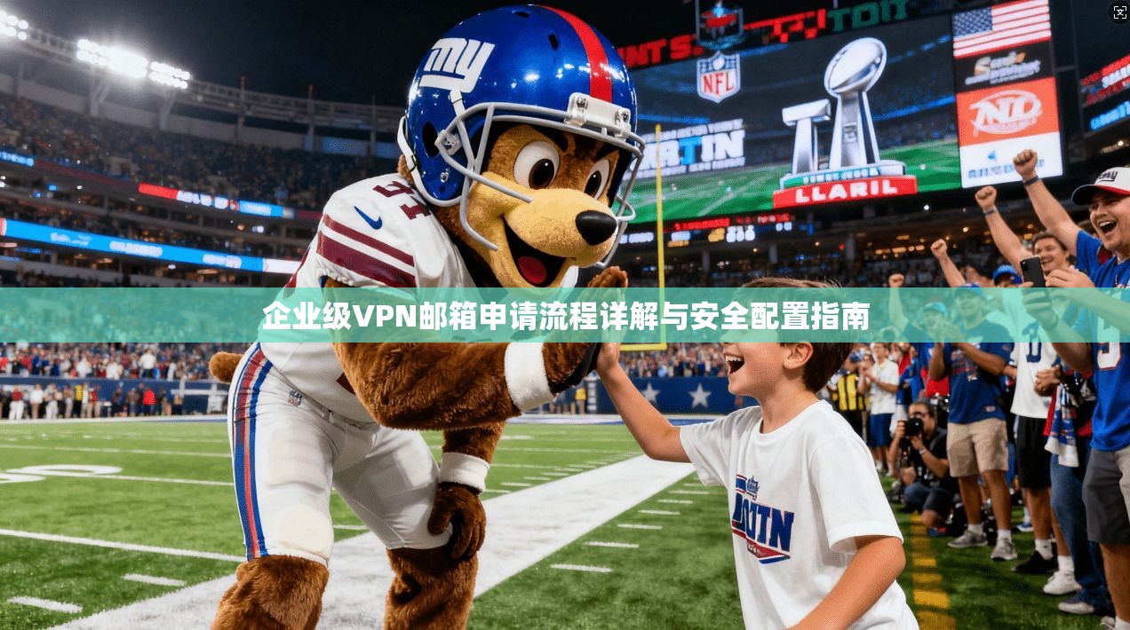 企业级VPN邮箱申请流程详解与安全配置指南 第1张 企业级VPN邮箱申请流程详解与安全配置指南 第1张