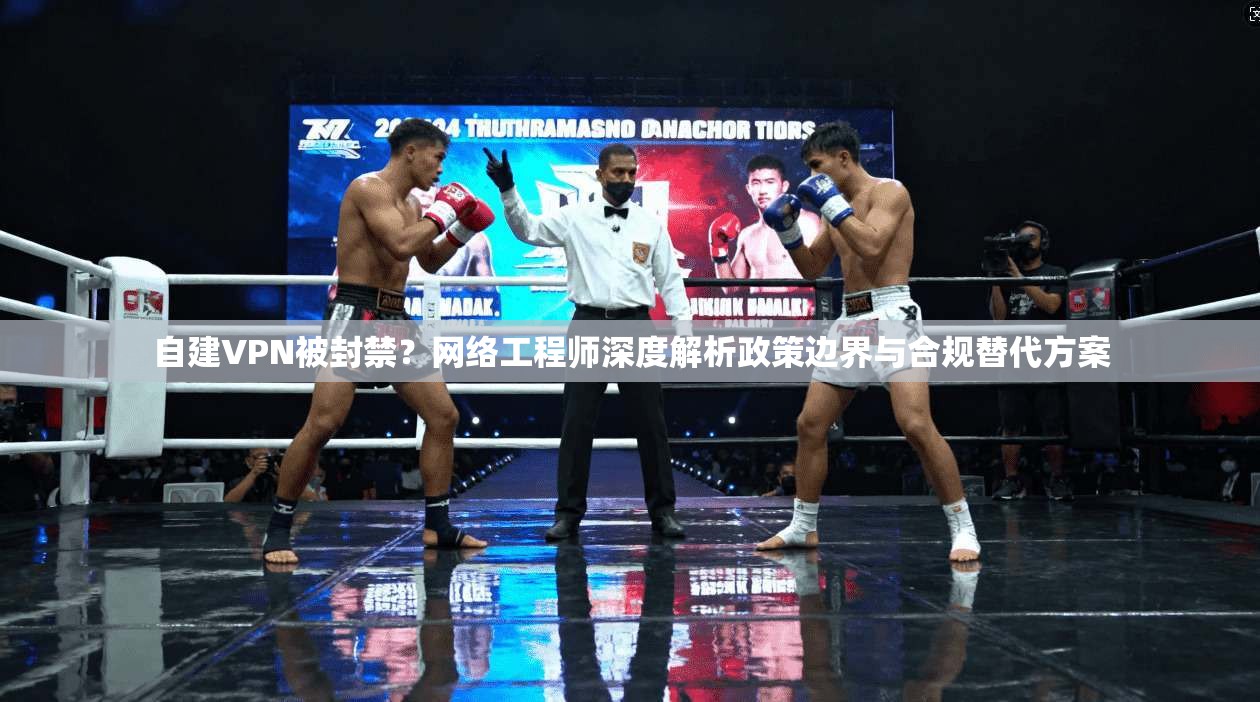 自建VPN被封禁?网络工程师深度解析政策边界与合规替代方案 第1张 自建VPN被封禁?网络工程师深度解析政策边界与合规替代方案 第1张