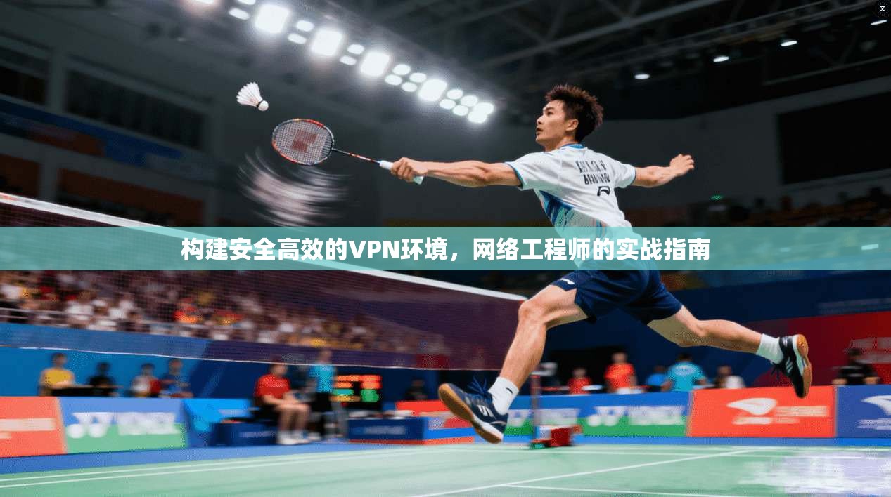 构建安全高效的VPN环境，网络工程师的实战指南  第1张