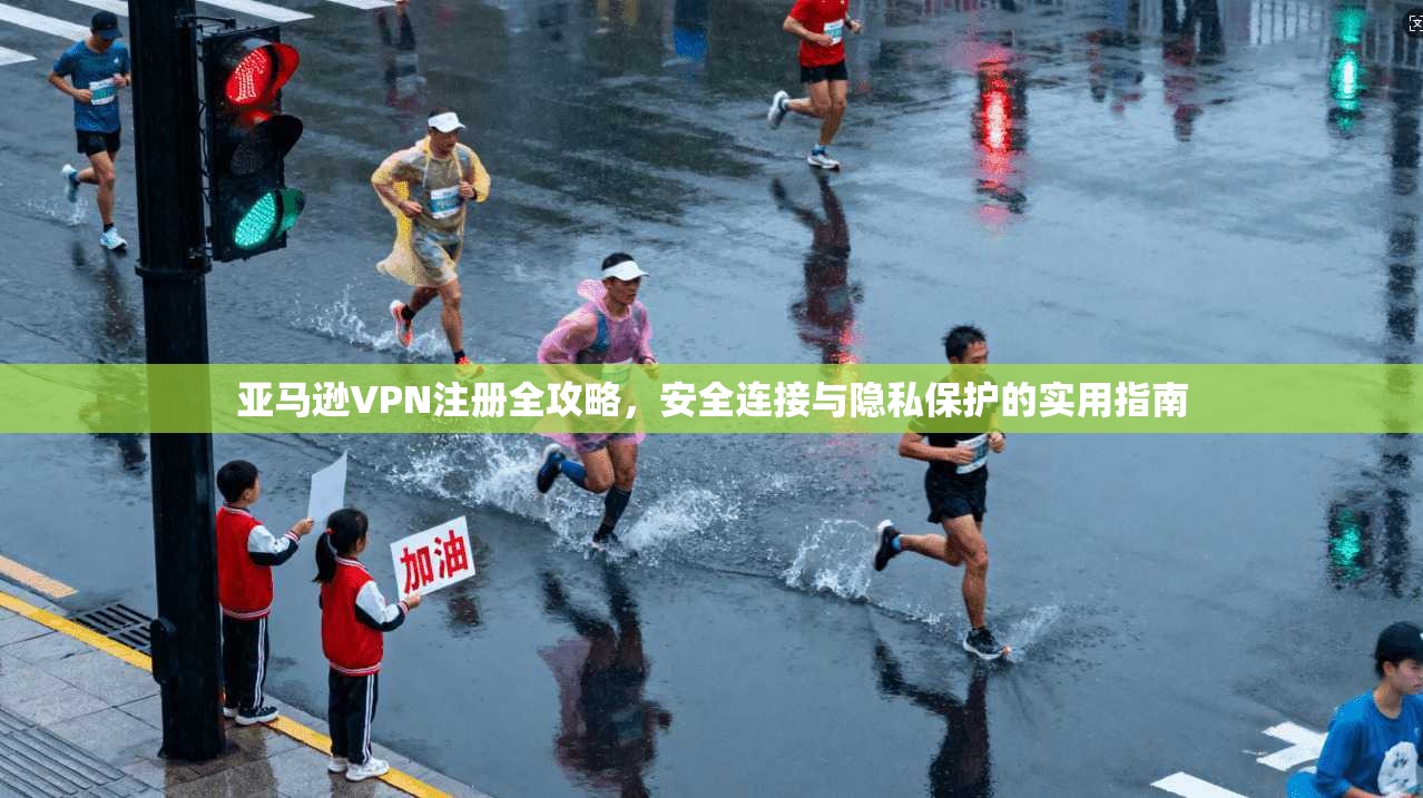 亚马逊VPN注册全攻略，安全连接与隐私保护的实用指南  第1张