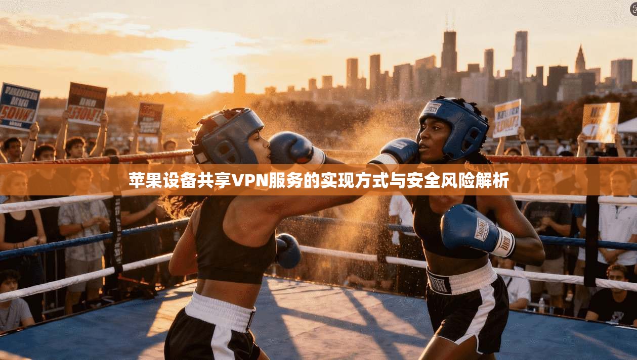 苹果设备共享VPN服务的实现方式与安全风险解析  第1张