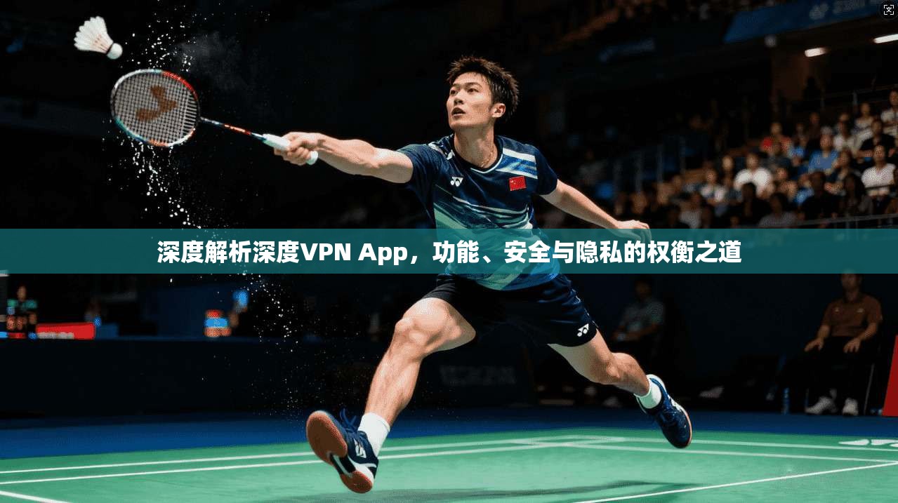 深度解析深度VPN App,功能、安全与隐私的权衡之道 第1张 深度解析深度VPN App,功能、安全与隐私的权衡之道 第1张