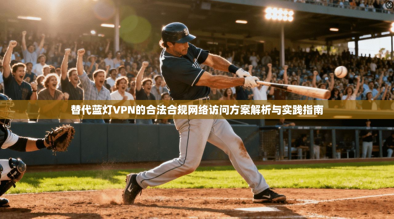 替代蓝灯VPN的合法合规网络访问方案解析与实践指南  第1张