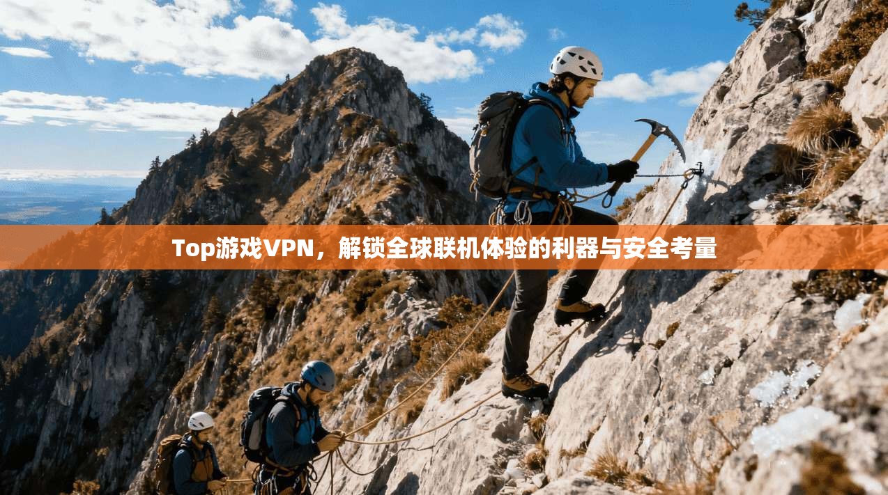Top游戏VPN，解锁全球联机体验的利器与安全考量  第1张