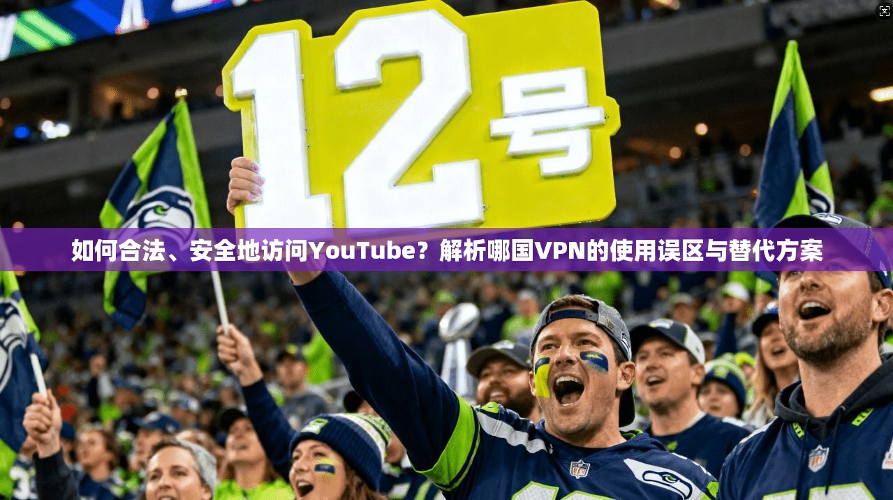 如何合法、安全地访问YouTube？解析哪国VPN的使用误区与替代方案  第1张