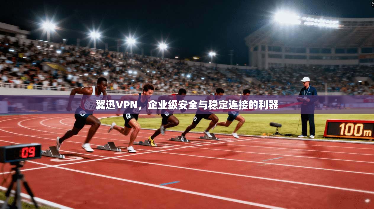 翼迅VPN，企业级安全与稳定连接的利器  第1张
