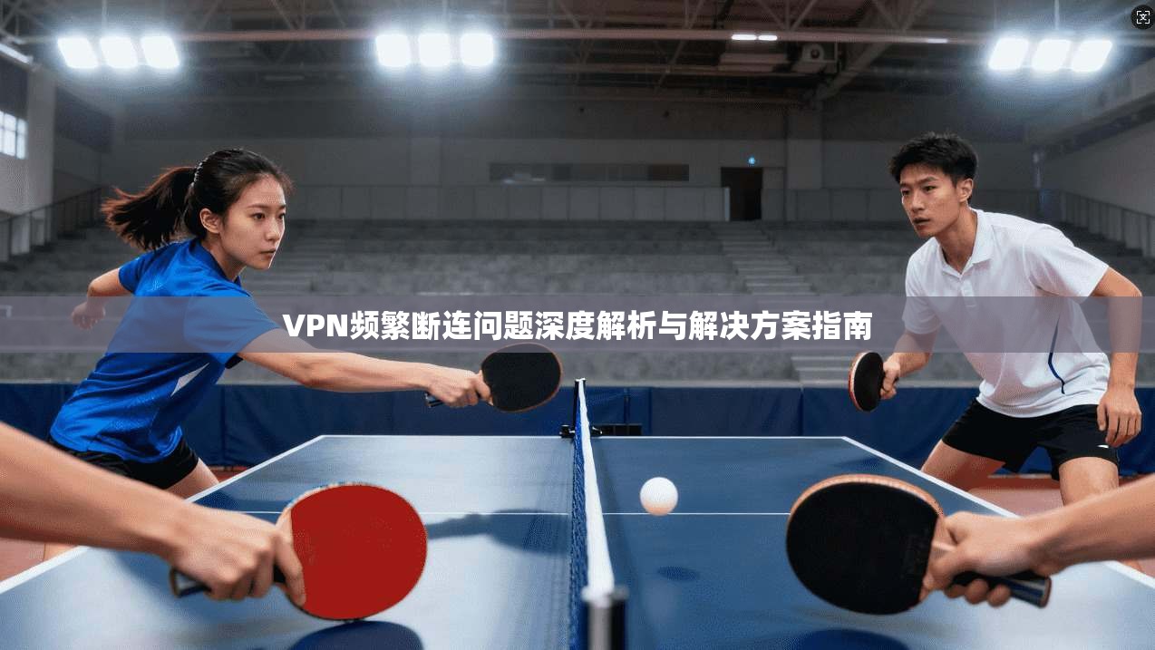 VPN频繁断连问题深度解析与解决方案指南  第1张